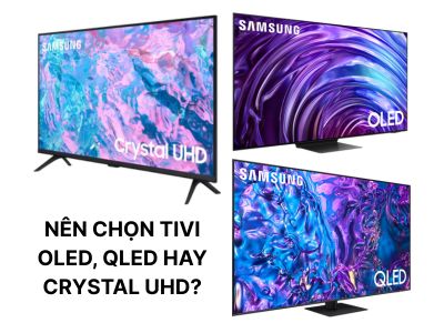 Nên mua Tivi OLED, QLED hay Crystal UHD? Loại nào tốt hơn?